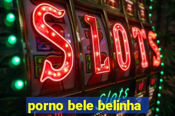 porno bele belinha