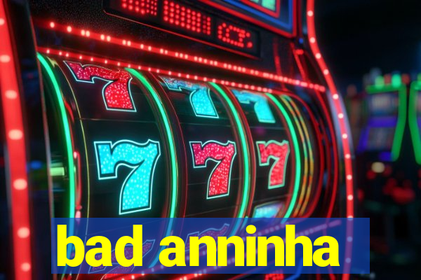 bad anninha