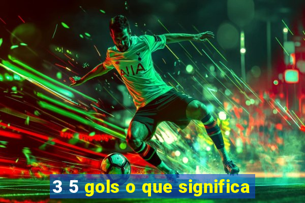 3 5 gols o que significa