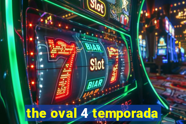 the oval 4 temporada