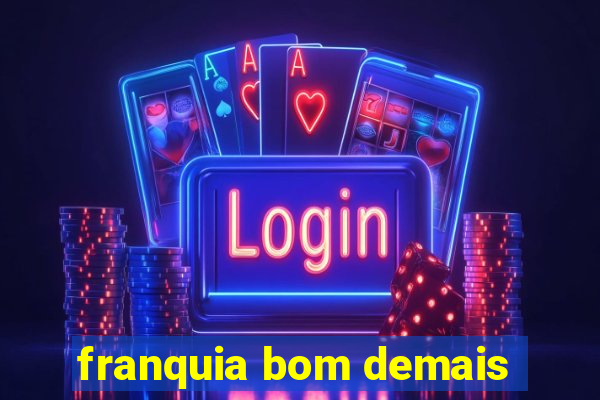 franquia bom demais