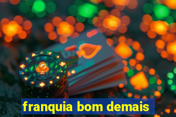 franquia bom demais