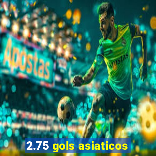 2.75 gols asiaticos